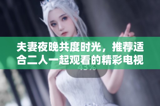 夫妻夜晚共度时光，推荐适合二人一起观看的精彩电视节目