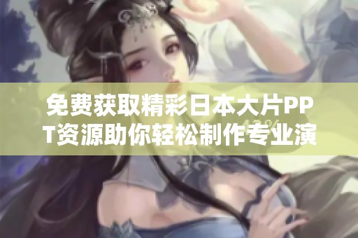 免费获取精彩日本大片PPT资源助你轻松制作专业演示文稿