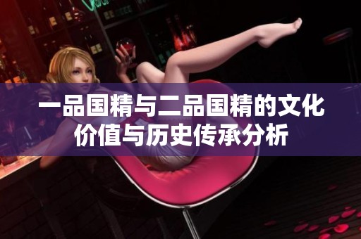 一品国精与二品国精的文化价值与历史传承分析