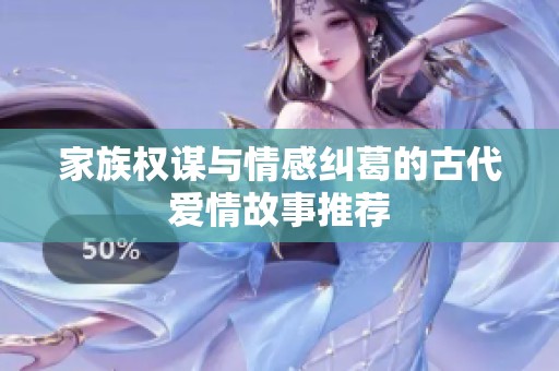 家族权谋与情感纠葛的古代爱情故事推荐