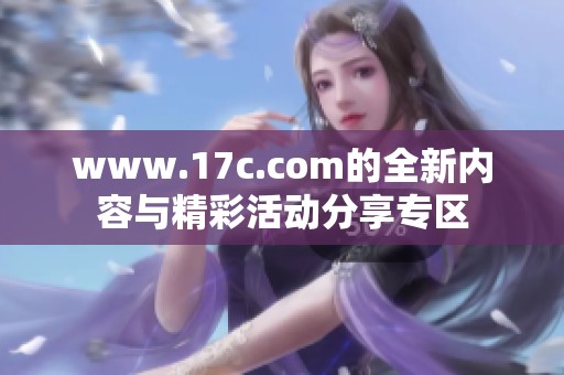www.17c.com的全新内容与精彩活动分享专区