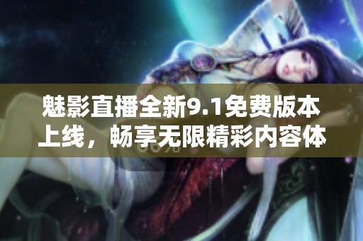 魅影直播全新9.1免费版本上线，畅享无限精彩内容体验