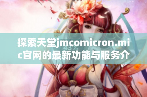 探索天堂jmcomicron.mic官网的最新功能与服务介绍