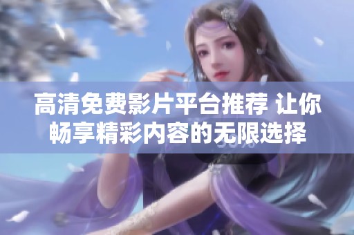 高清免费影片平台推荐 让你畅享精彩内容的无限选择