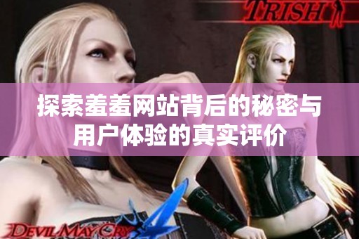 探索羞羞网站背后的秘密与用户体验的真实评价