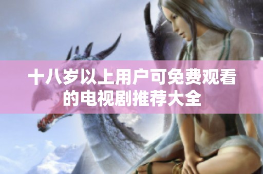 十八岁以上用户可免费观看的电视剧推荐大全