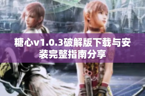 糖心v1.0.3破解版下载与安装完整指南分享