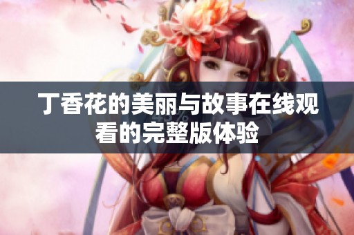 丁香花的美丽与故事在线观看的完整版体验