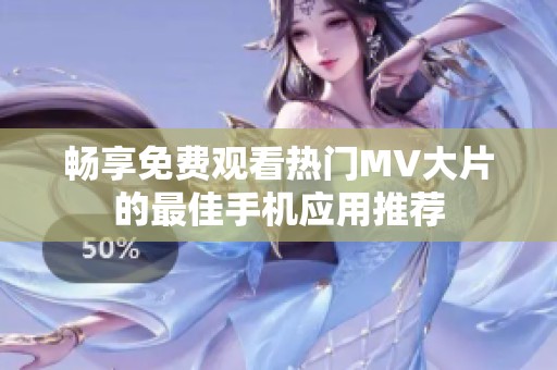 畅享免费观看热门MV大片的最佳手机应用推荐