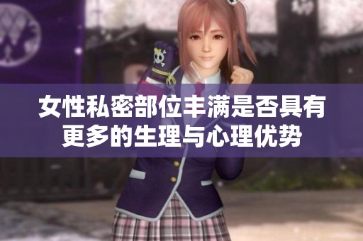 女性私密部位丰满是否具有更多的生理与心理优势