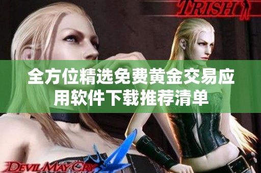 全方位精选免费黄金交易应用软件下载推荐清单