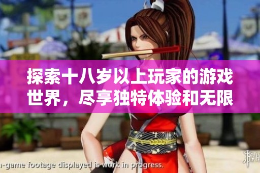 探索十八岁以上玩家的游戏世界，尽享独特体验和无限乐趣