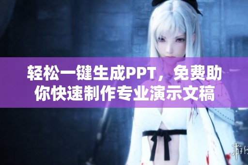 轻松一键生成PPT，免费助你快速制作专业演示文稿