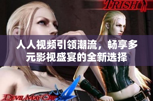 人人视频引领潮流，畅享多元影视盛宴的全新选择