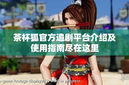 茶杯狐官方追剧平台介绍及使用指南尽在这里