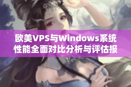 欧美VPS与Windows系统性能全面对比分析与评估报告