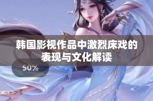 韩国影视作品中激烈床戏的表现与文化解读