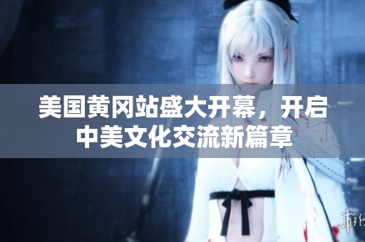 美国黄冈站盛大开幕，开启中美文化交流新篇章