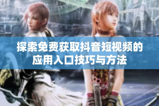 探索免费获取抖音短视频的应用入口技巧与方法