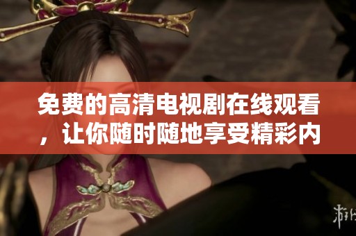 免费的高清电视剧在线观看，让你随时随地享受精彩内容