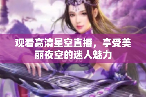观看高清星空直播，享受美丽夜空的迷人魅力