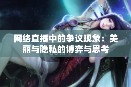 网络直播中的争议现象：美丽与隐私的博弈与思考