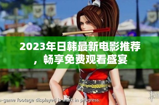2023年日韩最新电影推荐，畅享免费观看盛宴