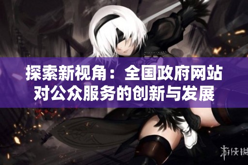 探索新视角：全国政府网站对公众服务的创新与发展
