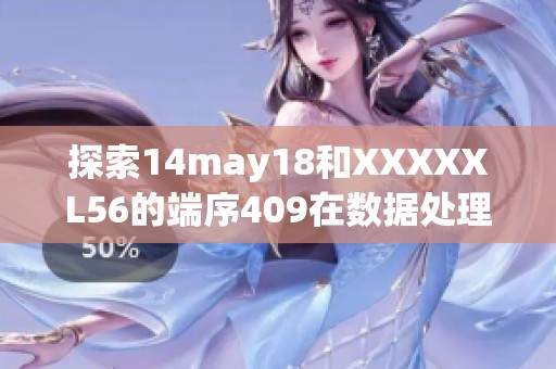 探索14may18和XXXXXL56的端序409在数据处理中的重要性与应用