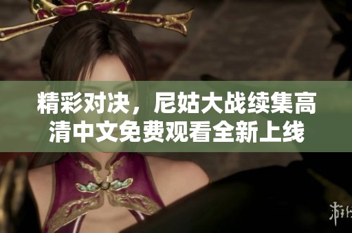 精彩对决，尼姑大战续集高清中文免费观看全新上线