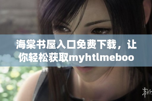 海棠书屋入口免费下载，让你轻松获取myhtlmebook资源