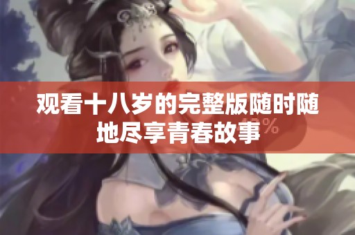 观看十八岁的完整版随时随地尽享青春故事