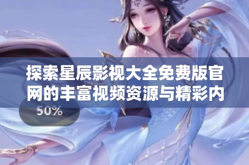 探索星辰影视大全免费版官网的丰富视频资源与精彩内容