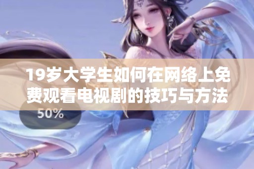 19岁大学生如何在网络上免费观看电视剧的技巧与方法