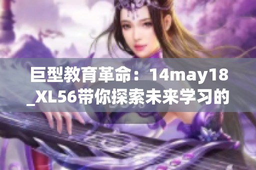 巨型教育革命：14may18_XL56带你探索未来学习的40922种可能性