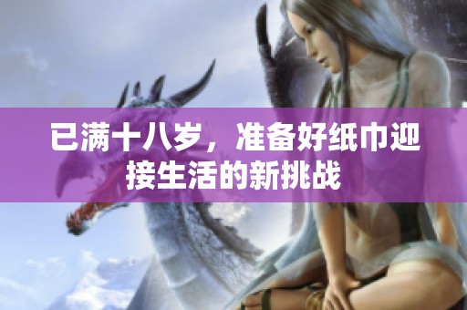 已满十八岁，准备好纸巾迎接生活的新挑战