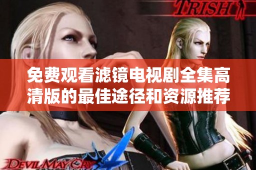 免费观看滤镜电视剧全集高清版的最佳途径和资源推荐