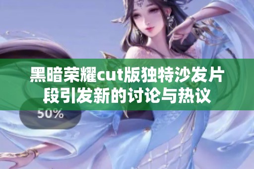 黑暗荣耀cut版独特沙发片段引发新的讨论与热议