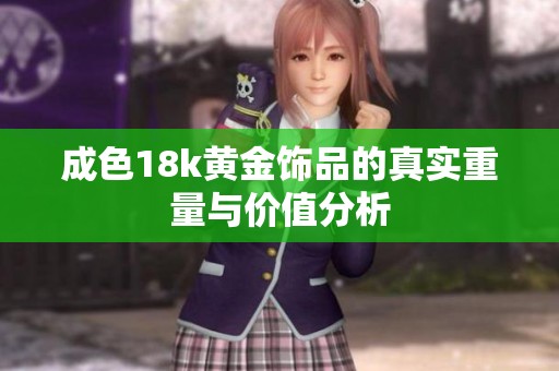 成色18k黄金饰品的真实重量与价值分析