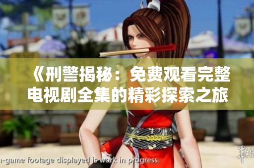 《刑警揭秘：免费观看完整电视剧全集的精彩探索之旅》