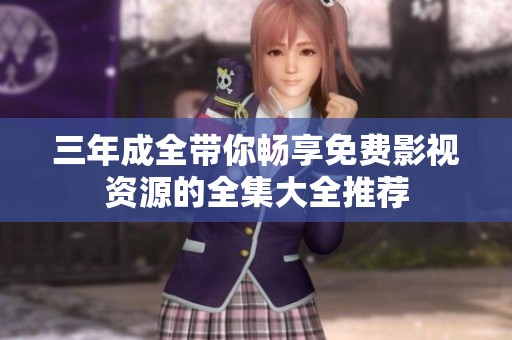 三年成全带你畅享免费影视资源的全集大全推荐