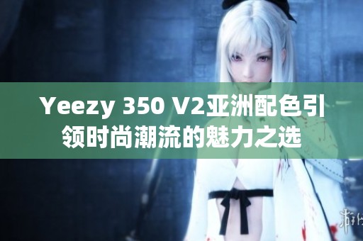 Yeezy 350 V2亚洲配色引领时尚潮流的魅力之选