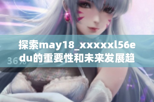 探索may18_xxxxxl56edu的重要性和未来发展趋势