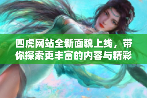 四虎网站全新面貌上线，带你探索更丰富的内容与精彩体验