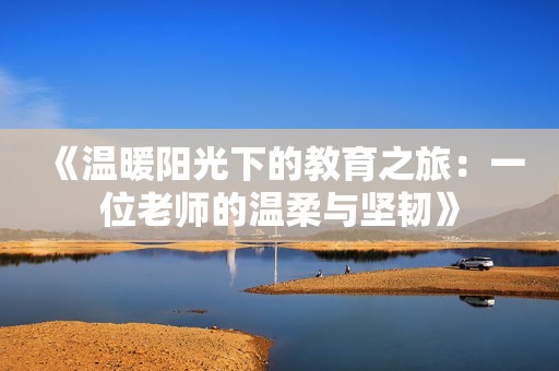 《温暖阳光下的教育之旅：一位老师的温柔与坚韧》