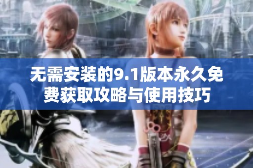 无需安装的9.1版本永久免费获取攻略与使用技巧