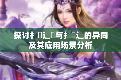 探讨扌喿辶畑与扌喿辶的异同及其应用场景分析