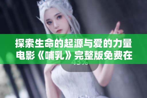 探索生命的起源与爱的力量电影《哺乳》完整版免费在线观看