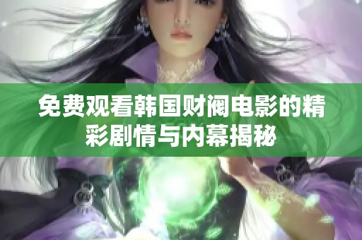 免费观看韩国财阀电影的精彩剧情与内幕揭秘