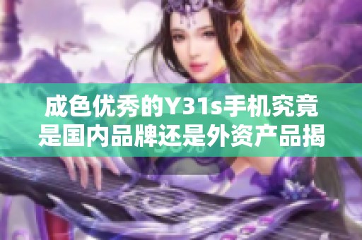 成色优秀的Y31s手机究竟是国内品牌还是外资产品揭秘